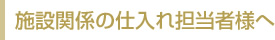 施設関係の仕入れ担当者様へ